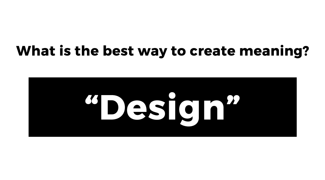 Design - Design Thinking - What is the best way to create meaning