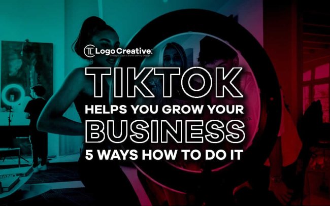 TikTok Helps You Grow Your Business - 5 Ways How To Do It