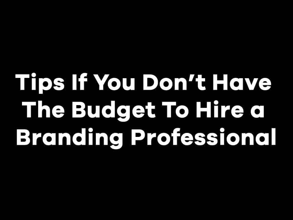 Tips If You Don’t Have The Budget To Hire a Branding Professional
